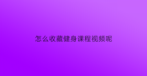 怎么收藏健身课程视频呢