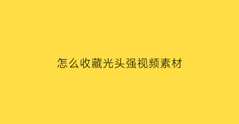 怎么收藏光头强视频素材