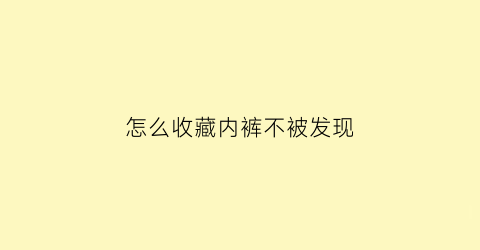 怎么收藏内裤不被发现