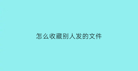 怎么收藏别人发的文件