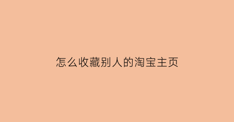 怎么收藏别人的淘宝主页