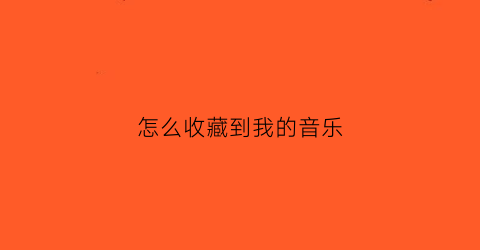 怎么收藏到我的音乐