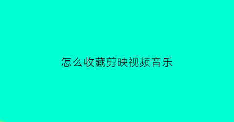 怎么收藏剪映视频音乐