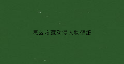 怎么收藏动漫人物壁纸