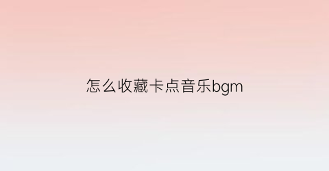 怎么收藏卡点音乐bgm