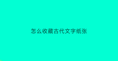 怎么收藏古代文字纸张