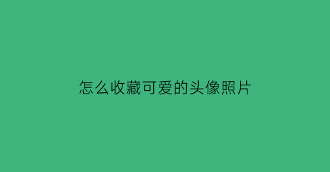 怎么收藏可爱的头像照片