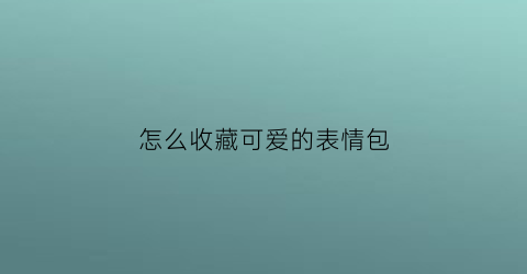 怎么收藏可爱的表情包