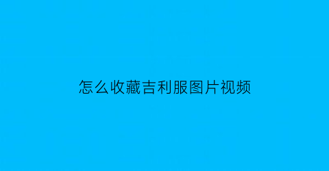 怎么收藏吉利服图片视频