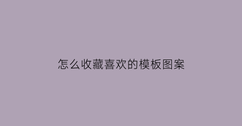 怎么收藏喜欢的模板图案