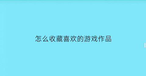 怎么收藏喜欢的游戏作品