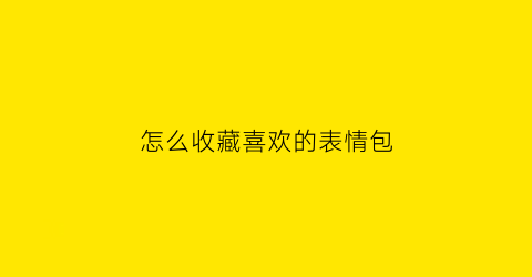 怎么收藏喜欢的表情包