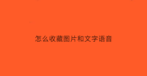 怎么收藏图片和文字语音