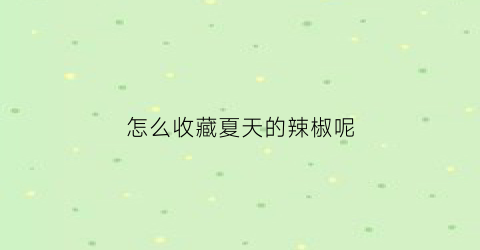 怎么收藏夏天的辣椒呢