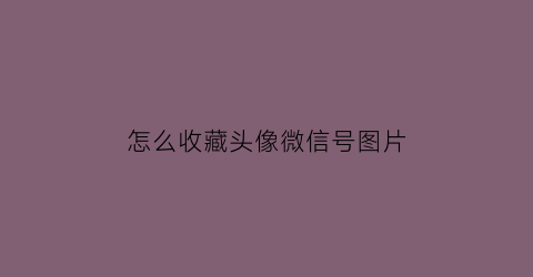 怎么收藏头像微信号图片