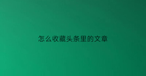 怎么收藏头条里的文章