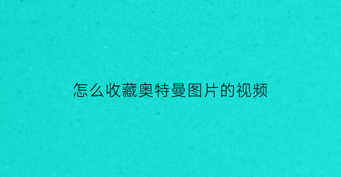 怎么收藏奥特曼图片的视频