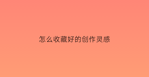 怎么收藏好的创作灵感