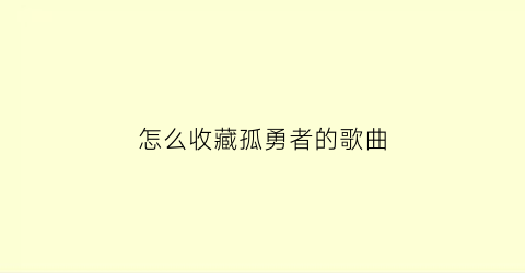 怎么收藏孤勇者的歌曲