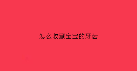 怎么收藏宝宝的牙齿