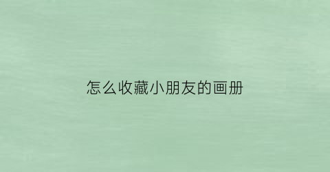 怎么收藏小朋友的画册