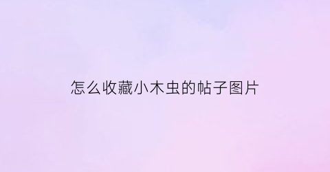 怎么收藏小木虫的帖子图片