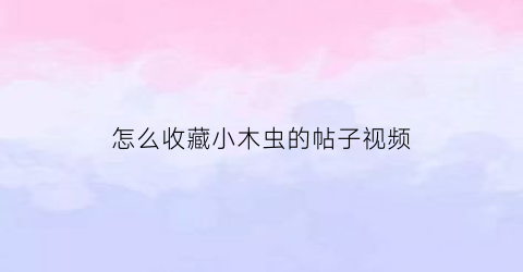 怎么收藏小木虫的帖子视频