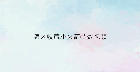 怎么收藏小火箭特效视频