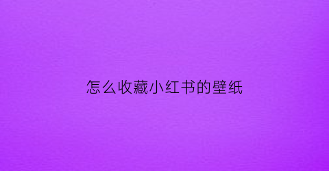 怎么收藏小红书的壁纸