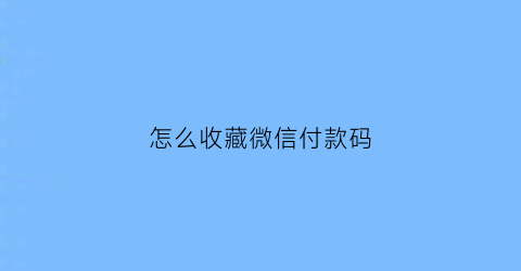 怎么收藏微信付款码