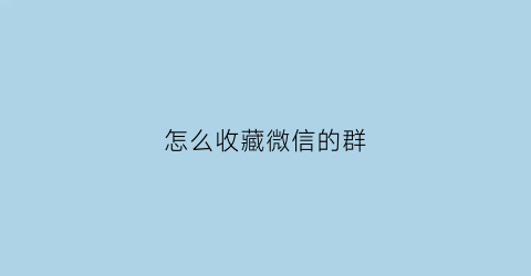 怎么收藏微信的群