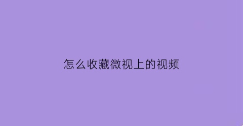 怎么收藏微视上的视频