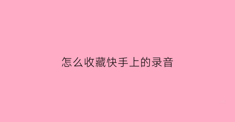 怎么收藏快手上的录音