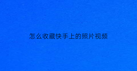 怎么收藏快手上的照片视频