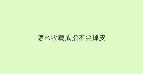 怎么收藏戒指不会掉皮