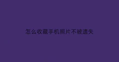 怎么收藏手机照片不被遗失