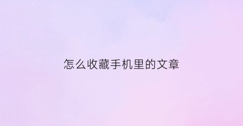 怎么收藏手机里的文章