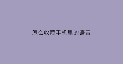 怎么收藏手机里的语音