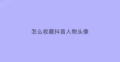 怎么收藏抖音人物头像