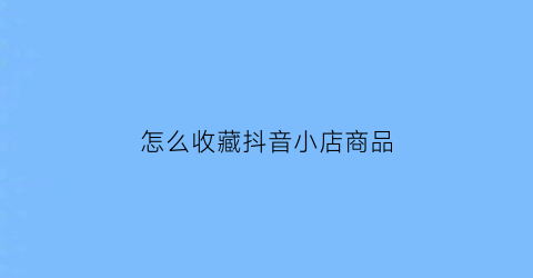 怎么收藏抖音小店商品