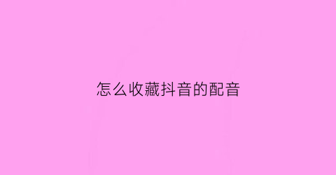 怎么收藏抖音的配音