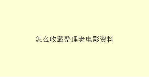 怎么收藏整理老电影资料