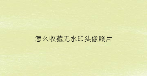 怎么收藏无水印头像照片