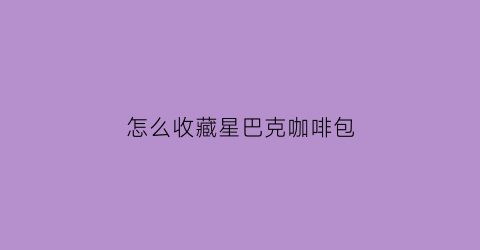 怎么收藏星巴克咖啡包