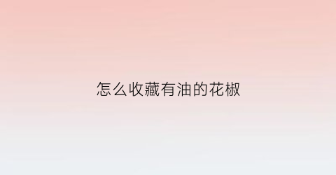 怎么收藏有油的花椒