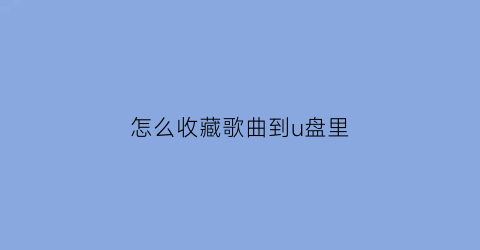 怎么收藏歌曲到u盘里