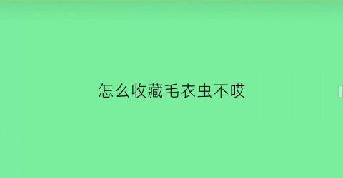 怎么收藏毛衣虫不哎