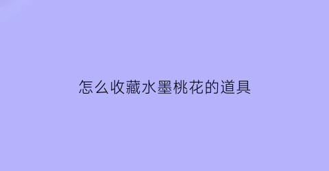 怎么收藏水墨桃花的道具