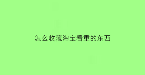 怎么收藏淘宝看重的东西