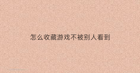 怎么收藏游戏不被别人看到